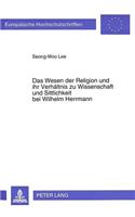 Wesen Der Religion Und Ihr Verhaeltnis Zu Wissenschaft Und Sittlichkeit Bei Wilhelm Herrmann