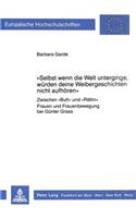 «Selbst wenn die Welt unterginge, wuerden deine Weibergeschichten nicht aufhoeren»: Zwischen «Butt» Und «Raettin» - Frauen Und Frauenbewegung Bei Guenter Grass-