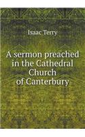 A Sermon Preached in the Cathedral Church of Canterbury