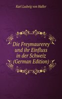 Die Freymaurerey und ihr Einfluss in der Schweiz (German Edition)