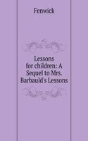 Lessons for children: A Sequel to Mrs. Barbauld's Lessons