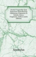 Ã†schyli Tragoediae Quae Supersunt Deperditarum Fabularum Fragmenta Et Scholia Graeca: Fragmenta. Indices (Latin Edition)