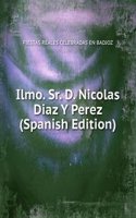 Ilmo. Sr. D. Nicolas Diaz Y Perez (Spanish Edition)