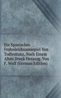 Ein Spanisches Frohnleichnamsspiel Von Todtentanz, Nach Einem Alten Druck Herausg. Von F. Wolf (German Edition)