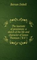laureate of pessimism: a sketch of the life and character of James Thomson ("B.V.")