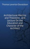 Architectural Maxims and Theorems . and Lecture On the Education and Character of the Architect