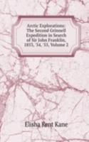 Arctic Explorations: The Second Grinnell Expedition in Search of Sir John Franklin, 1853, '54, '55, Volume 2