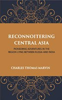 Reconnoitering Central Asia: Pioneering Adventures in the Region Lying Between Russia and India