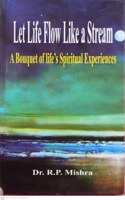 Let Life Flow Like A Stream A Bouquet of Life's Spiritual Experience By Dr. R.P. Mishra