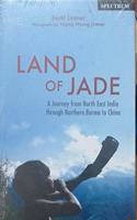 Land of Jade : A Journey From Noeth East India through Northern Burma to China