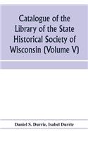 Catalogue of the Library of the State Historical Society of Wisconsin (Volume V)
