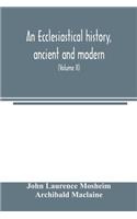 ecclesiastical history, ancient and modern; in which the rise, progress, and variations of church power, are considered in their connexion with the state of learning and philosophy, and the political history of Europe during that period (Volume II)
