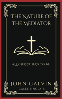 The Nature of the Mediator: All Christ Had to Be (Grapevine Press)