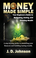 Money Made Simple: Your Beginner's Guide to Budgeting, Saving, and Growing Wealth