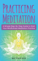 Practicing Meditation: A Simple Step-By-Step Guide to Start Your Mindfulness Meditation Practice