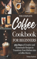 The Coffee Cookbook for Beginners: 365 Days of Creative and Homemade Recipes to Transform Your Kitchen into a Coffee Haven