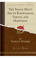 The Young Man's Aid to Knowledge, Virtue, and Happiness (Classic Reprint)