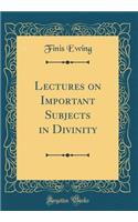 Lectures on Important Subjects in Divinity (Classic Reprint)