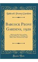 Babcock Peony Gardens, 1920: Offering the Best New and Rare Varieties of Peonies, Gladiolus, Iris, Phlox, Lilies, Narcissus and Tulips (Classic Reprint)