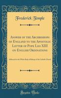 Answer of the Archbishops of England to the Apostolic Letter of Pope Leo XIII on English Ordinations: Addressed to the Whole Body of Bishops of the Catholic Church (Classic Reprint)