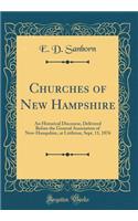 Churches of New Hampshire: An Historical Discourse, Delivered Before the General Association of New-Hampshire, at Littleton, Sept. 11, 1876 (Classic Reprint)