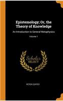 Epistemology; Or, the Theory of Knowledge: An Introduction to General Metaphysics; Volume 1