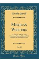 Mexican Writers, Vol. 13: A Catalogue of Books in the University of Arizona Library, with Synopses and Biographical Notes (Classic Reprint)