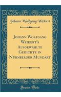 Johann Wolfgang Weikert's AusgewÃ¤hlte Gedichte in NÃ¼rnberger Mundart (Classic Reprint)