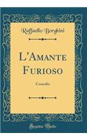 L'Amante Furioso: Comedia (Classic Reprint)