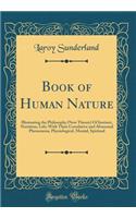 Book of Human Nature: Illustrating the Philosophy (New Theory) of Instinct, Nutrition, Life; With Their Correlative and Abnormal Phenomena, Physiological, Mental, Spiritual (Classic Reprint)