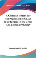 A Christian Wreath For The Pagan Deities Or, An Introduction To The Greek And Roman Mythology