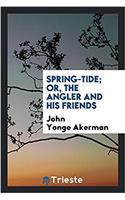 Spring-Tide; Or, the Angler and His Friends