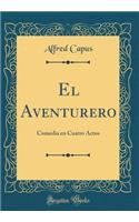 El Aventurero: Comedia en Cuatro Actos (Classic Reprint)