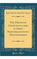 Die Dresdner Gemäldegallerie in Ihren Hervorragendsten Meisterwerken (Classic Reprint)