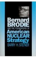 Bernard Brodie and the Foundations of American Nuclear Strategy
