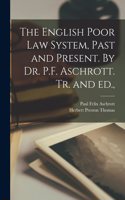 English Poor Law System, Past and Present. By Dr. P.F. Aschrott. Tr. and ed.,