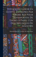 Voyage Du Luxor En Égypte, Entrepris Par Ordre Roi Pour Transporter, De Thébes Á Paris, L'un Des Obélisques De Sesostris