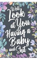 Well Look at You Having a Baby and Shit: Funny Sarcastic Baby Shower Gag Gift, Cute Joke Notebook Journal & Sketch Diary Present for Moms to Be.