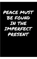 Peace Must Be Found In The Imperfect Present&#65533;: A soft cover blank lined journal to jot down ideas, memories, goals, and anything else that comes to mind.