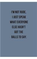 I'm Not Rude, I Just Speak What Everyone Else Hasn't Got The Balls To Say