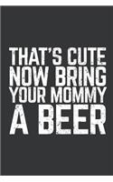 Notebook: That's Cute Now Bring Your Mommy a Beer Lover Journal & Doodle Diary; 120 College Ruled Pages for Writing and Drawing - 6x9 In.