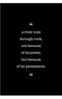 Entrepreneurs Journal. A River Cuts Through Rock, Not Because Of Its Power, But Because Of Its Persistence