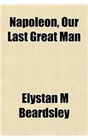 Napoleon, Our Last Great Man