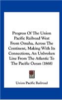 Progress of the Union Pacific Railroad West from Omaha, Across the Continent, Making with Its Connections, an Unbroken Line from the Atlantic to the P: (English)