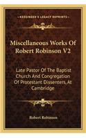 Miscellaneous Works Of Robert Robinson V2: Late Pastor Of The Baptist Church And Congregation Of Protestant Dissenters, At Cambridge(English)