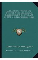 Practical Treatise on Divorce and Matrimonial Jurisdiction Under the Act of 1857 and New Orders (1858)