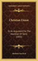 Christian Union: Or An Argument For The Abolition Of Sects (1835)