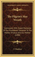 The Pilgrim's May Wreath: Interwoven With Sweet Memories Of Our Forefathers' Devotion To The Mother Of Jesus And Our Mother (1880)