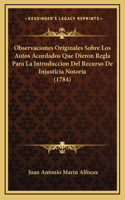 Observaciones Originales Sobre Los Autos Acordados Que Dieron Regla Para La Introduccion Del Recurso De Injusticia Notoria (1784)