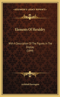 Elements Of Heraldry: With A Description Of The Figures In The Display (1844)